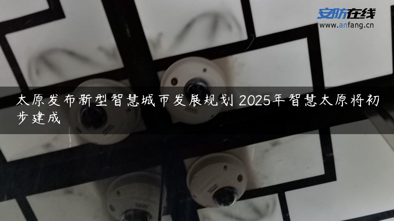 太原发布新型智慧城市发展规划 2025年智慧太原将初步建成