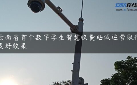 云南省首个数字孪生智慧收费站试运营取得良好效果