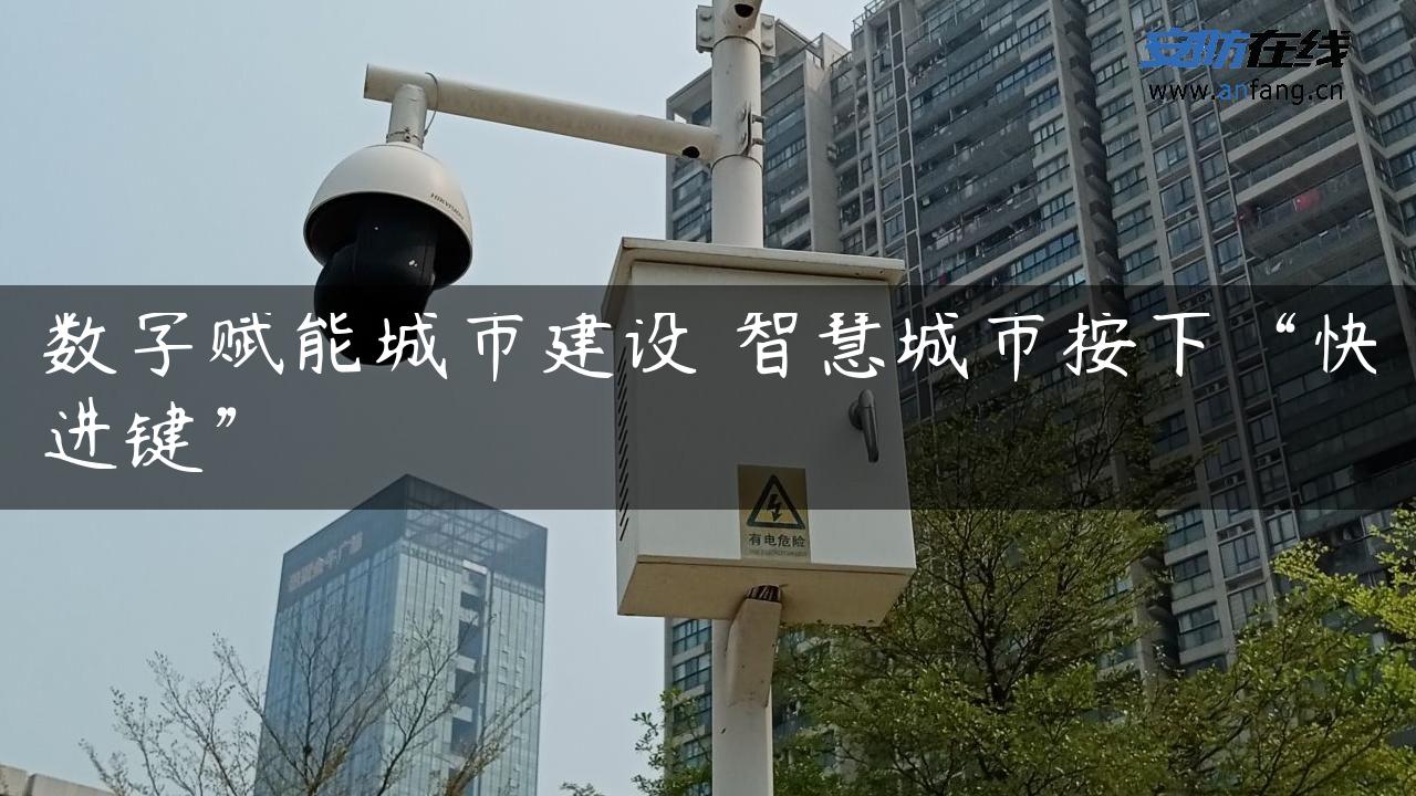 数字赋能城市建设 智慧城市按下“快进键”