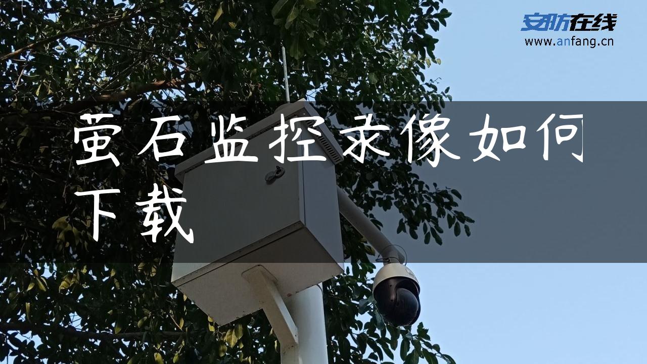 萤石监控录像如何下载