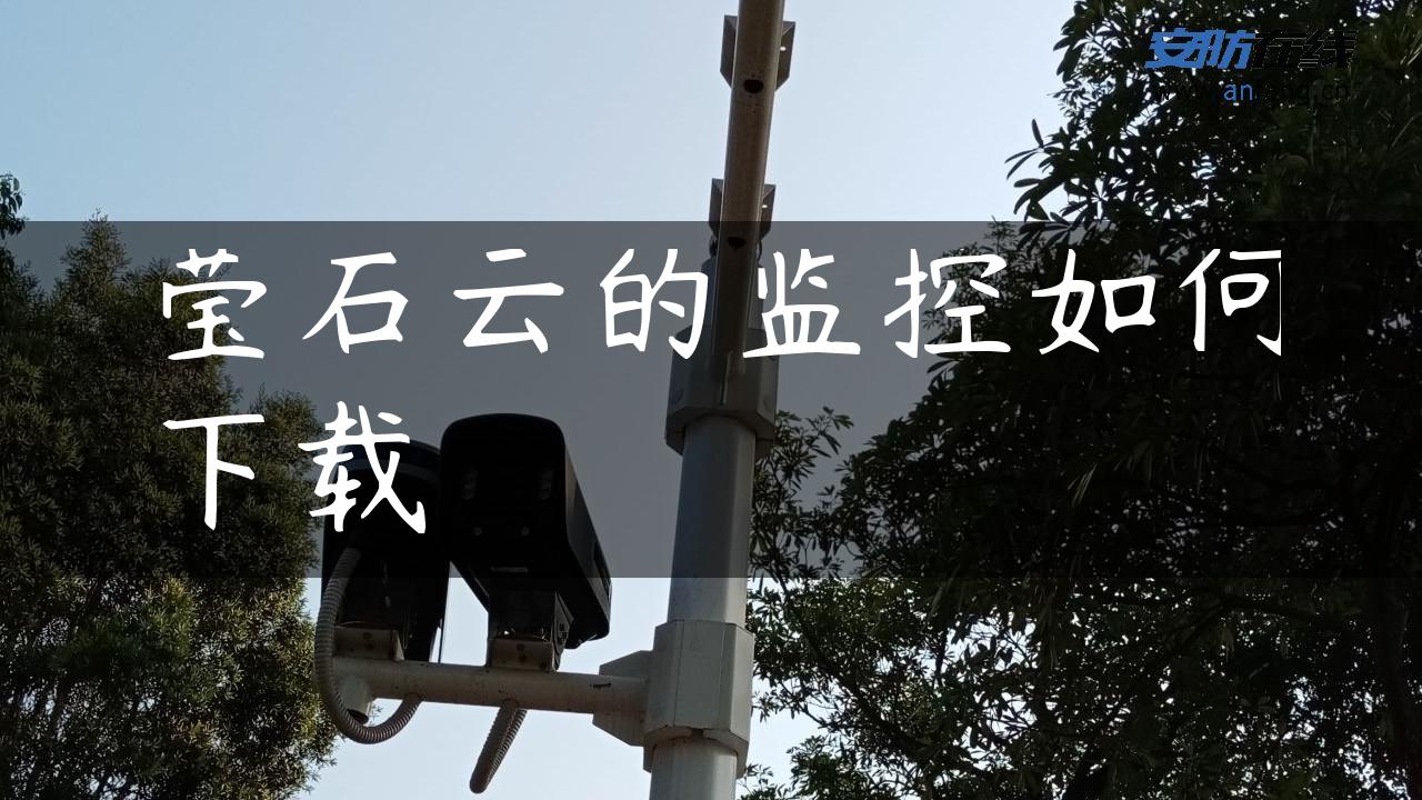 莹石云的监控如何下载