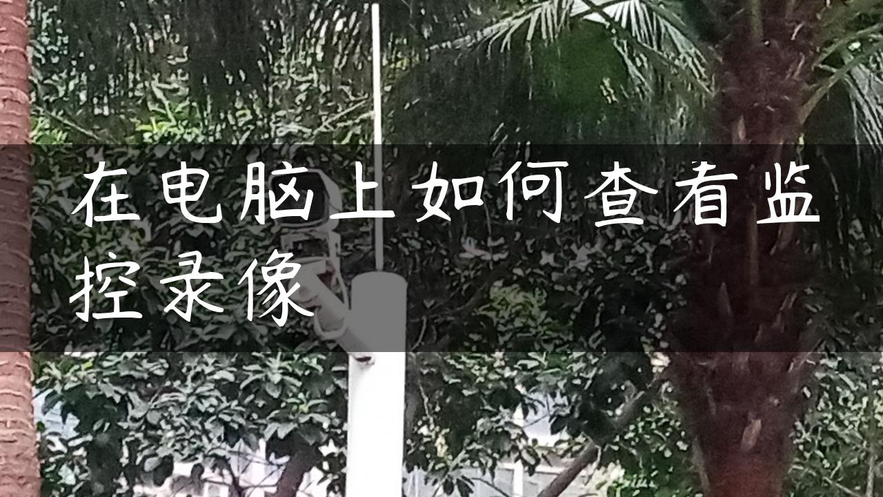 在电脑上如何查看监控录像