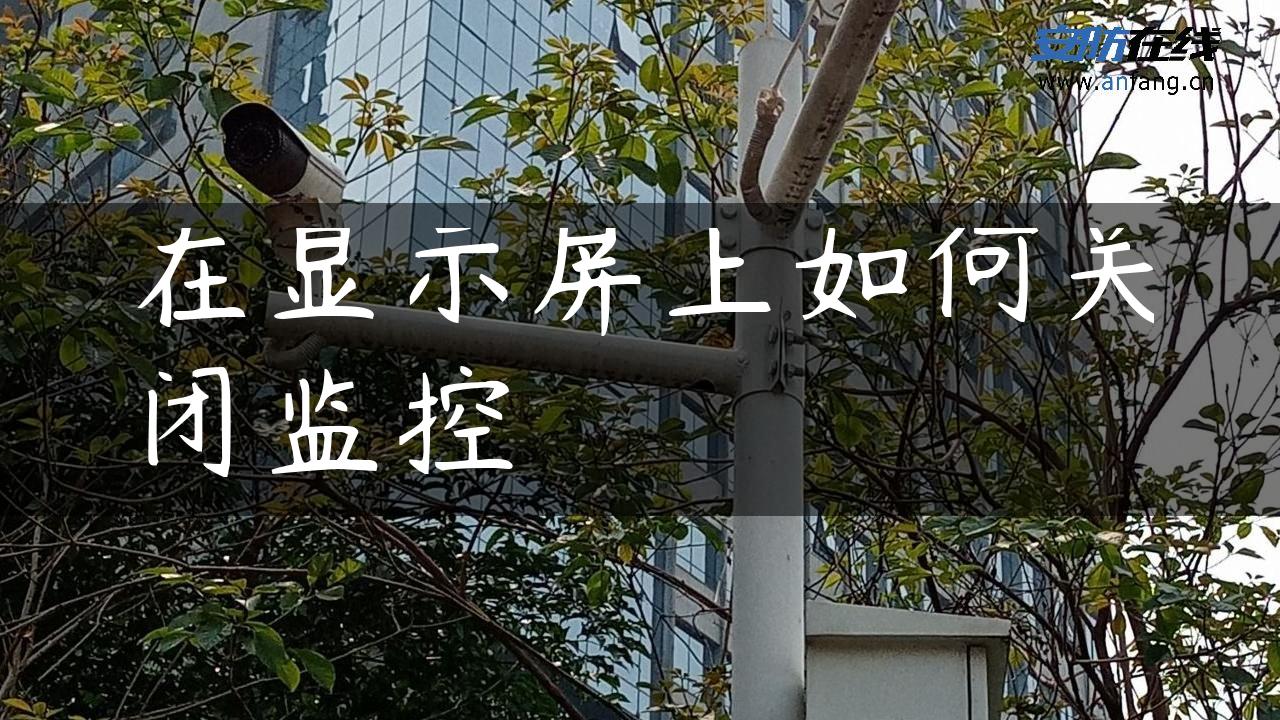 在显示屏上如何关闭监控