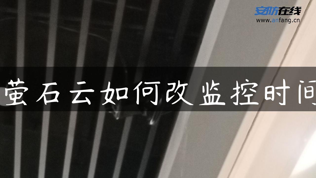 萤石云如何改监控时间