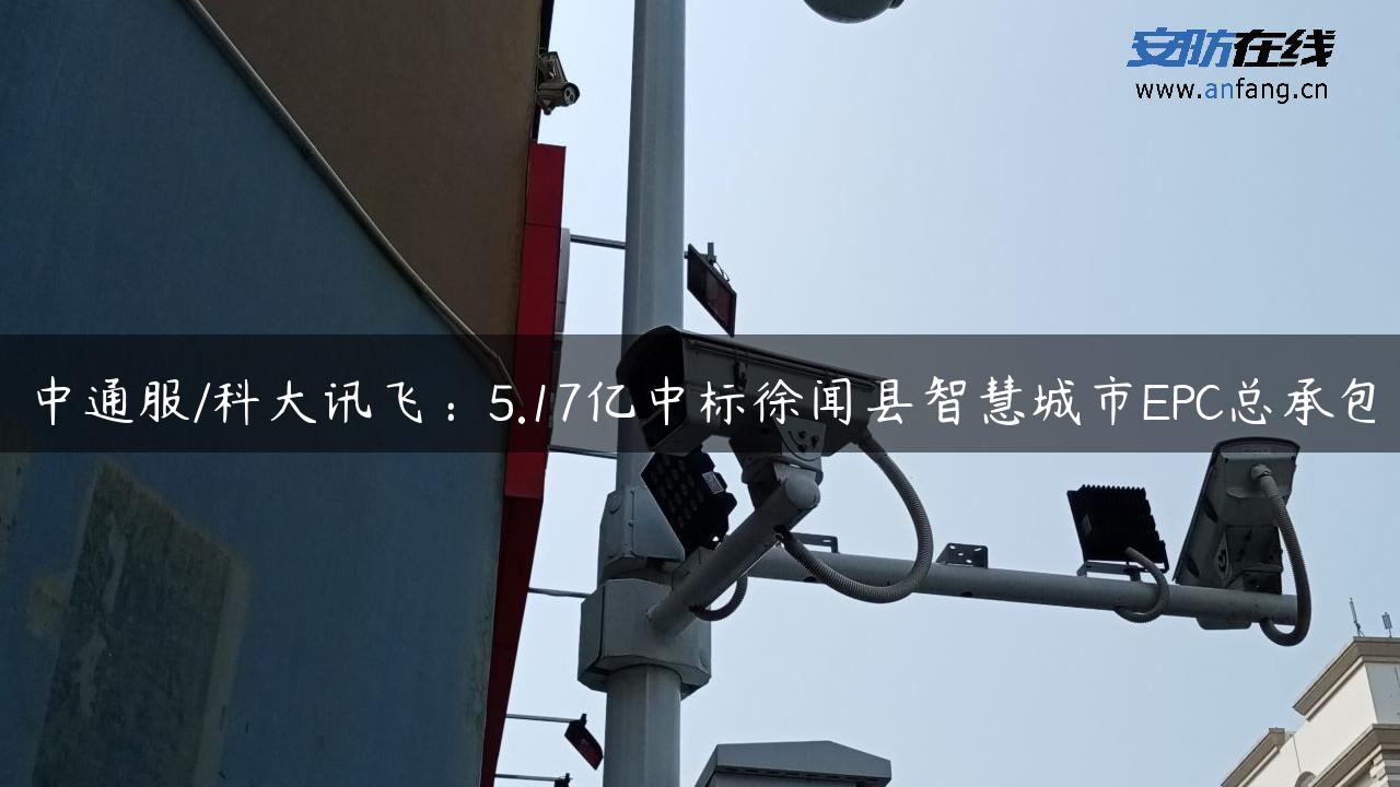 中通服/科大讯飞：5.17亿中标徐闻县智慧城市EPC总承包