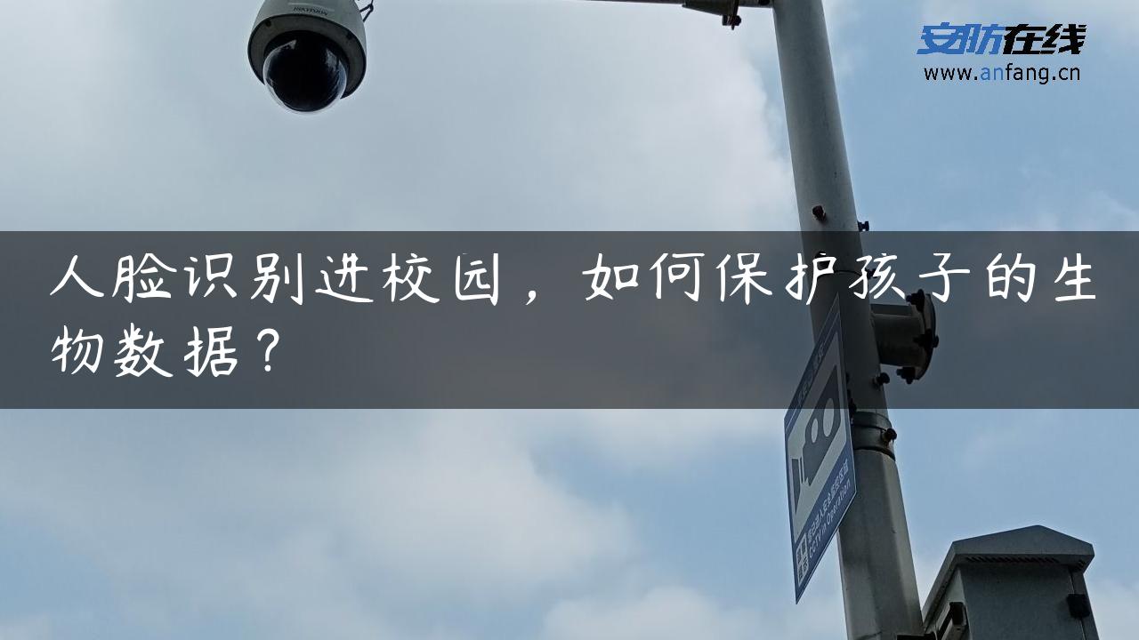 人脸识别进校园，如何保护孩子的生物数据？