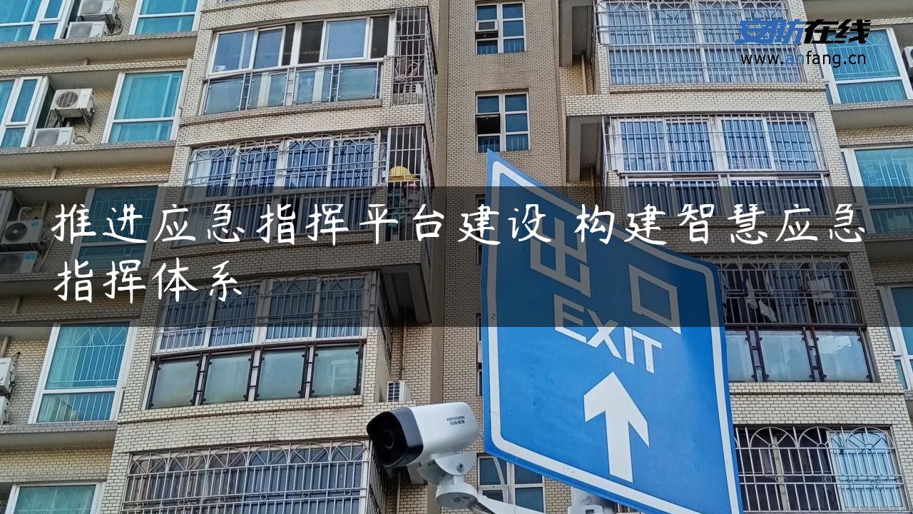 推进应急指挥平台建设 构建智慧应急指挥体系