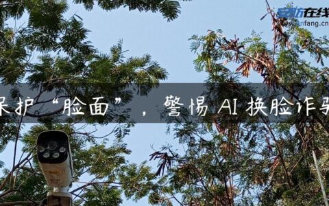 保护“脸面”，警惕 AI 换脸诈骗