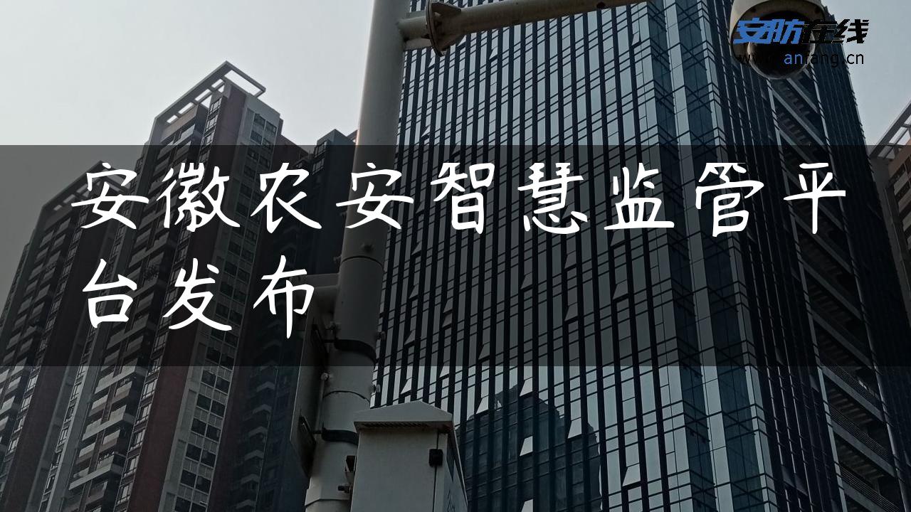 安徽农安智慧监管平台发布