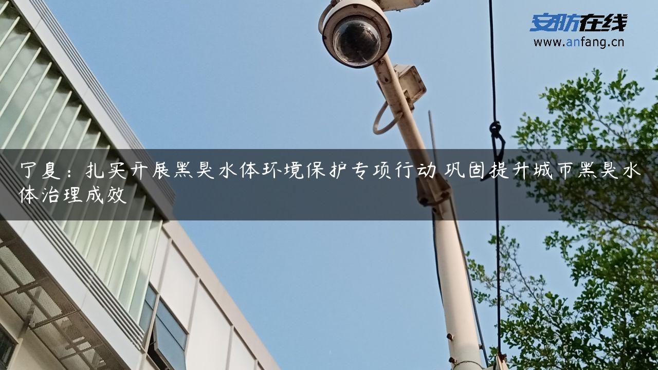 宁夏：扎实开展黑臭水体环境保护专项行动 巩固提升城市黑臭水体治理成效