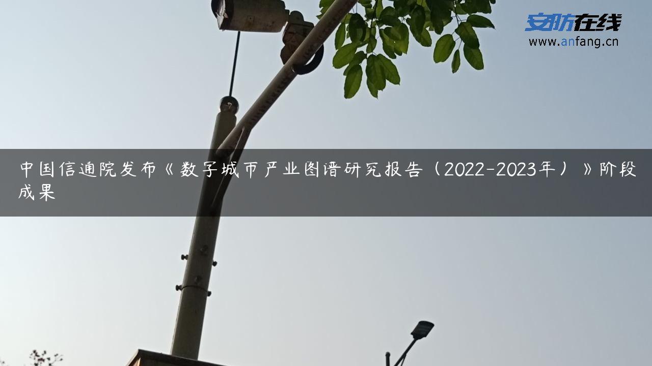 中国信通院发布《数字城市产业图谱研究报告（2022-2023年）》阶段成果