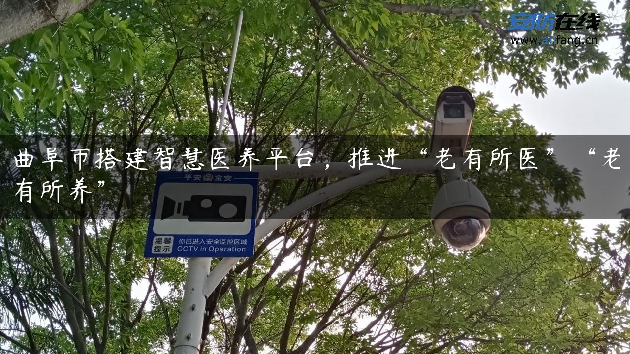 曲阜市搭建智慧医养平台，推进“老有所医”“老有所养”