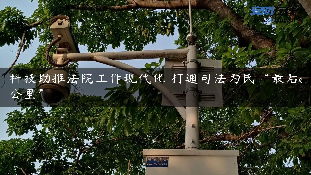 科技助推**工作现代化 打通司法为民“最后e公里”