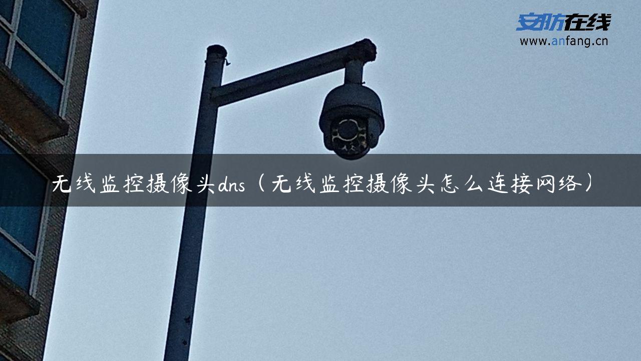 无线监控摄像头dns（无线监控摄像头怎么连接网络）