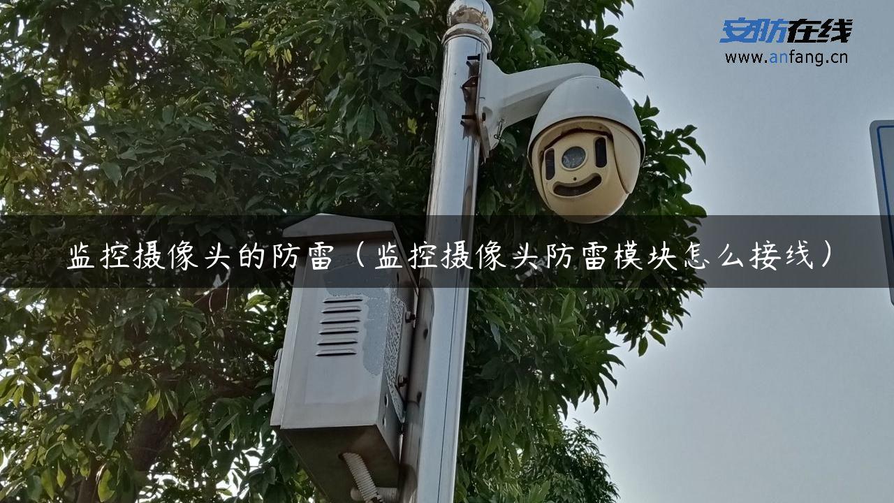 监控摄像头的防雷（监控摄像头防雷模块怎么接线）