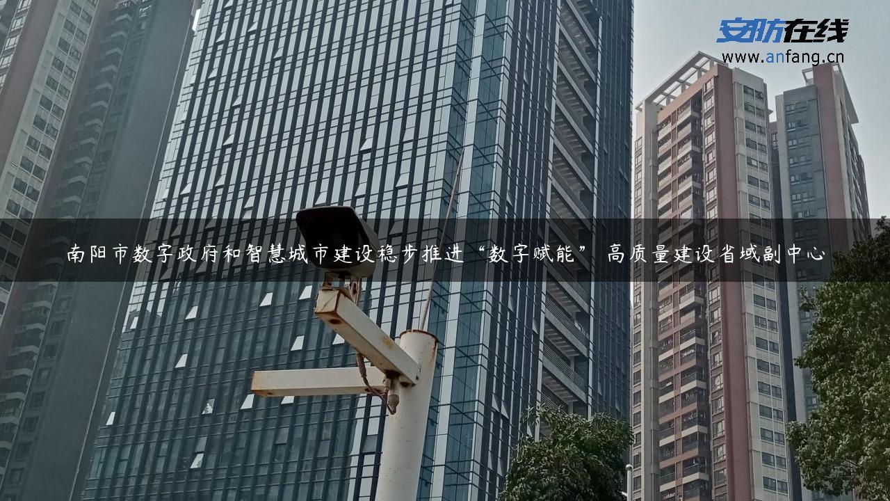 南阳市数字**和智慧城市建设稳步推进“数字赋能” 高质量建设省域副中心