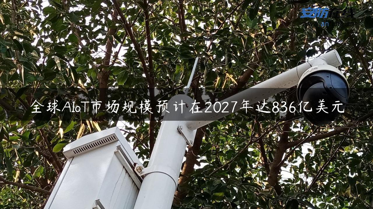 全球AIoT市场规模预计在2027年达836亿美元