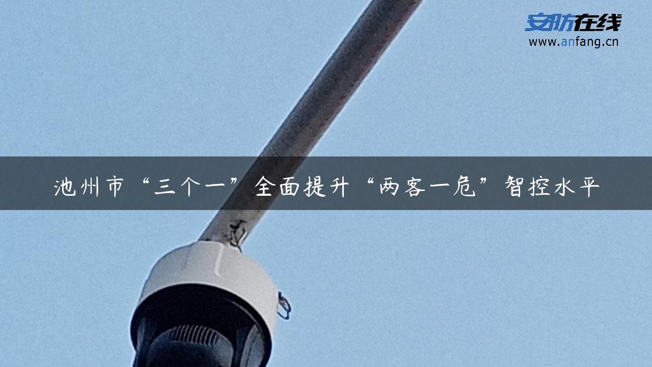 池州市“三个一”全面提升“两客一危”智控水平