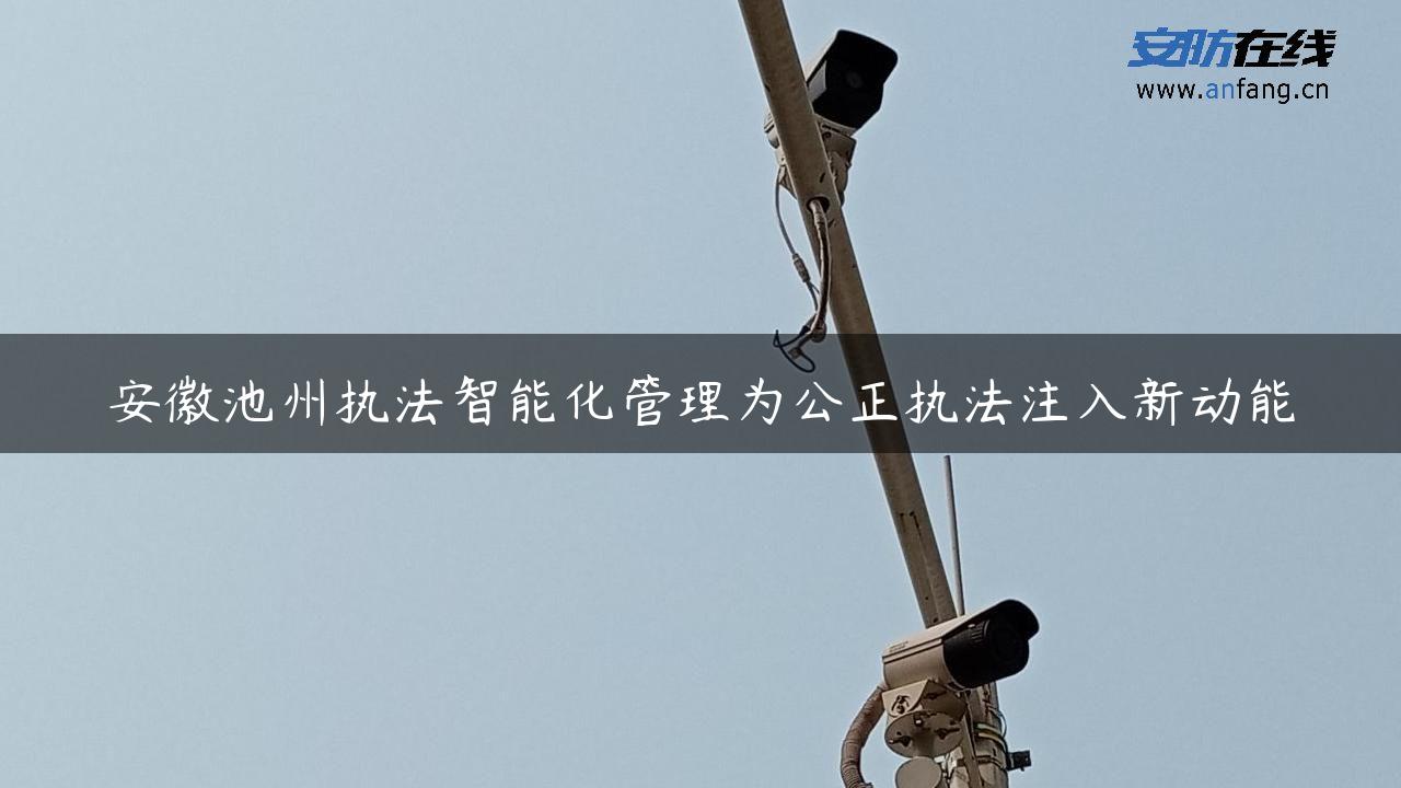 安徽池州执法智能化管理为公正执法注入新动能