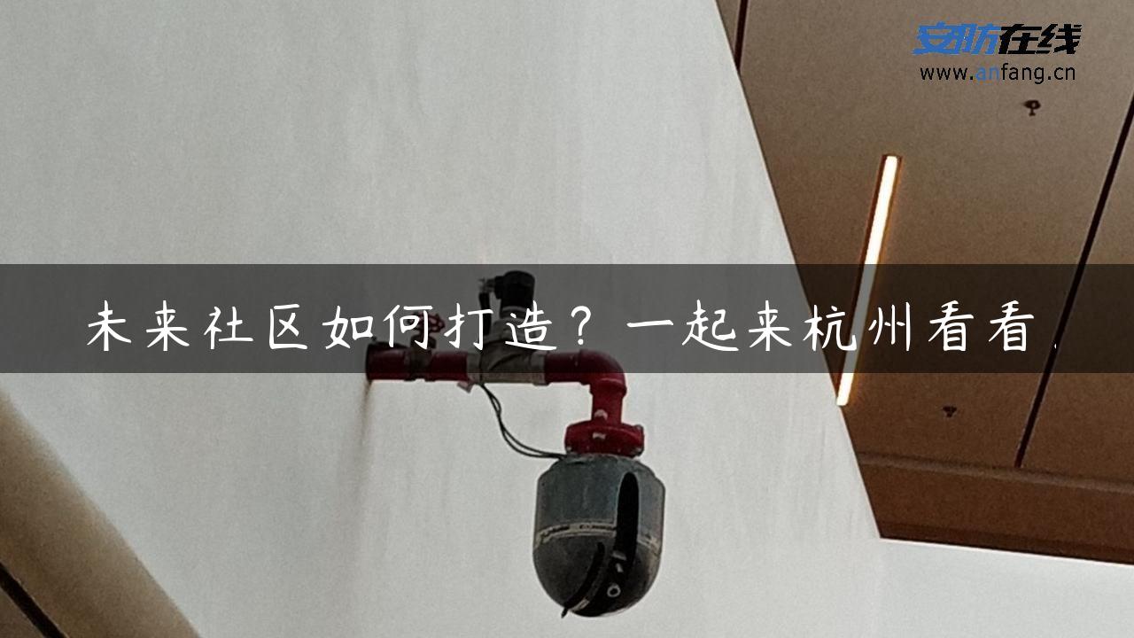 未来社区如何打造？一起来杭州看看！