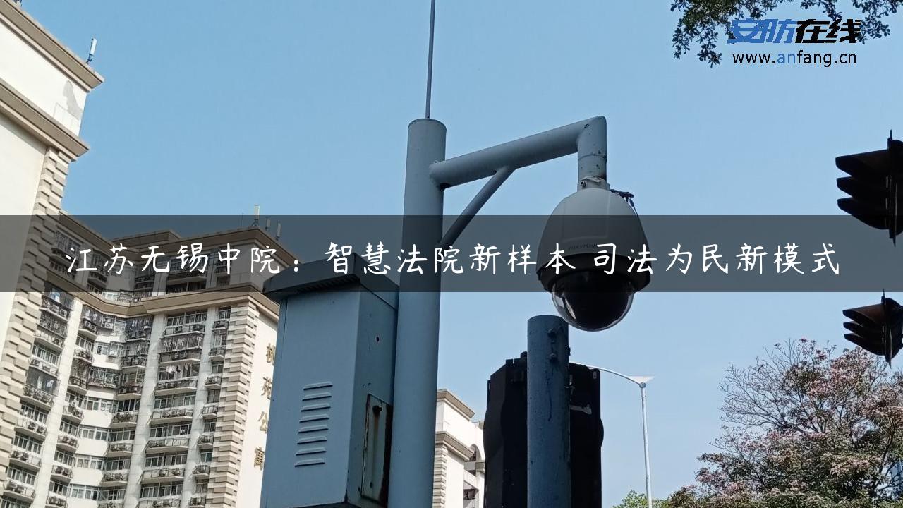 江苏无锡中院：智慧**新样本 司法为民新模式