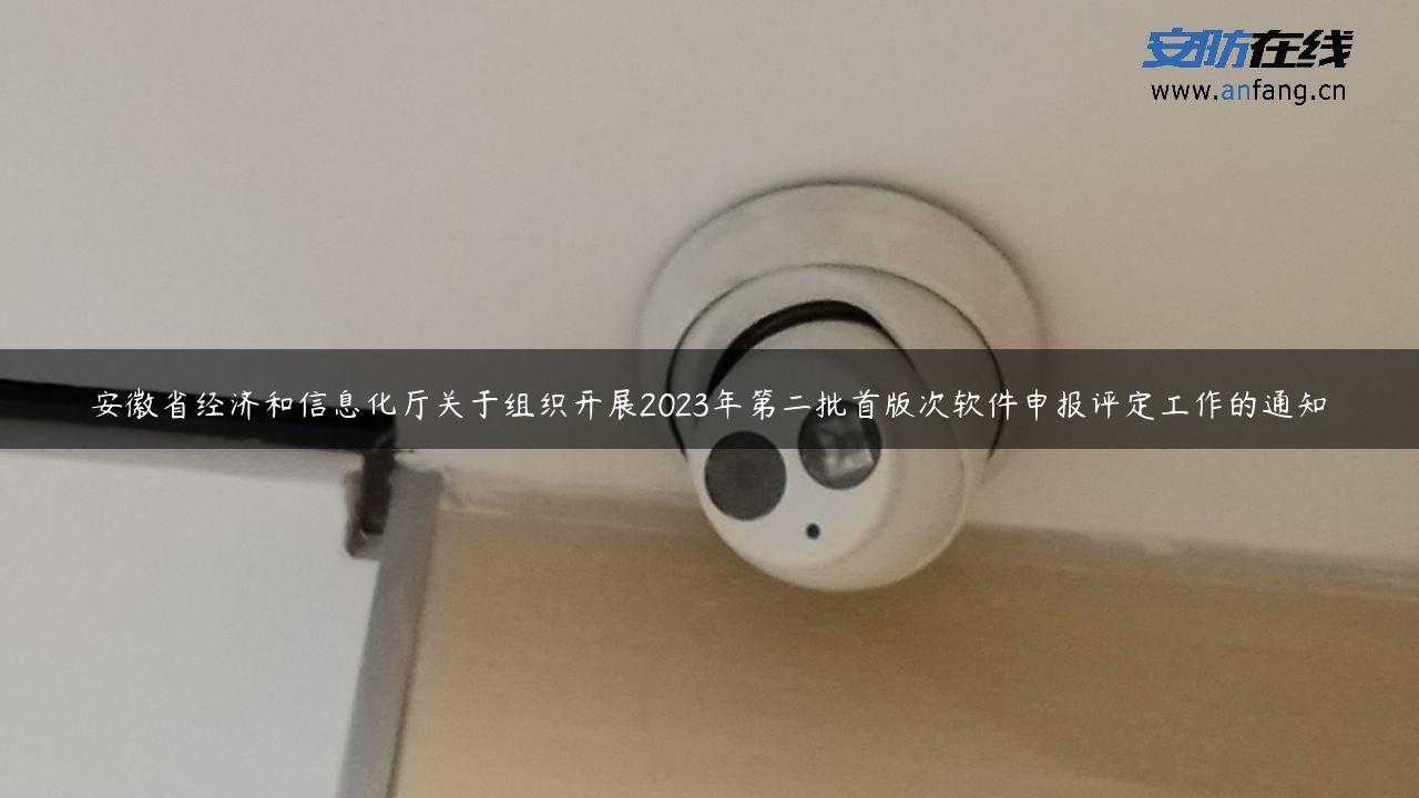 安徽省经济和信息化厅关于组织开展2023年第二批首版次软件申报评定工作的通知