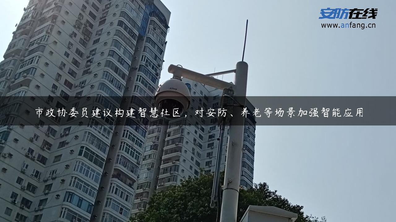 市政协委员建议构建智慧社区，对安防、养老等场景加强智能应用