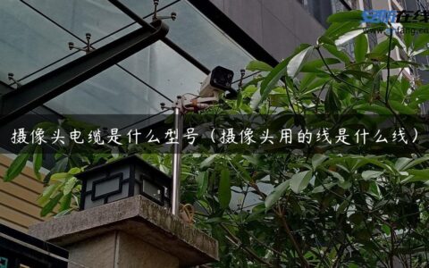 摄像头电缆是什么型号（摄像头用的线是什么线）