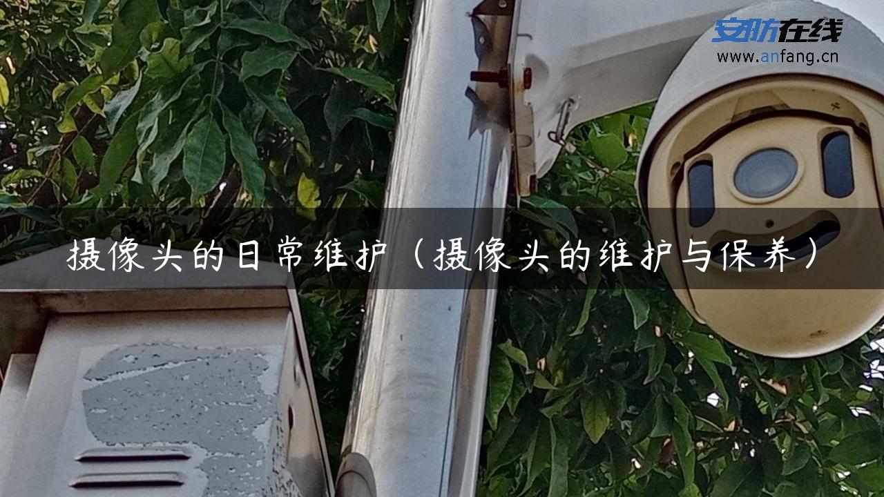 摄像头的日常维护（摄像头的维护与保养）