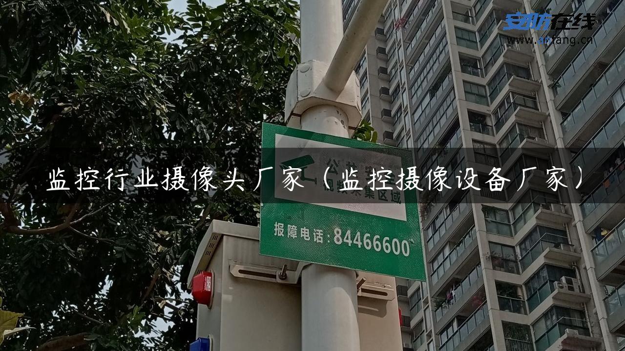 监控行业摄像头厂家（监控摄像设备厂家）