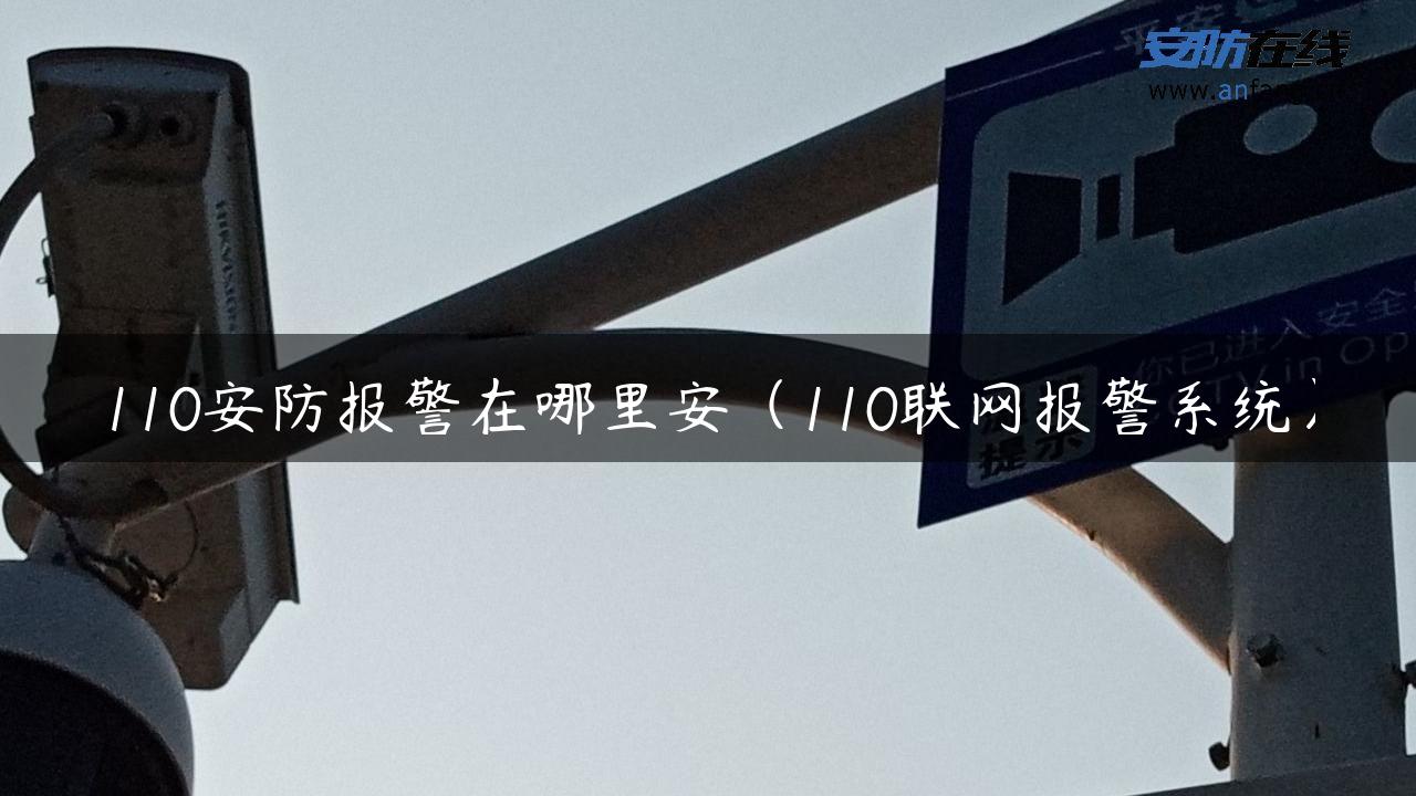 110安防报警在哪里安（110联网报警系统）