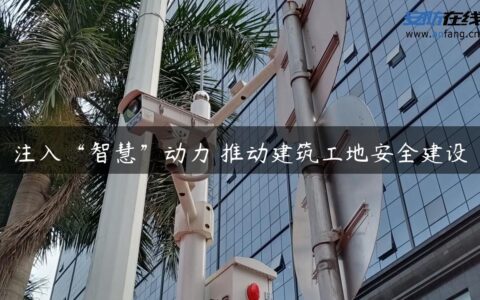 注入“智慧”动力 推动建筑工地安全建设