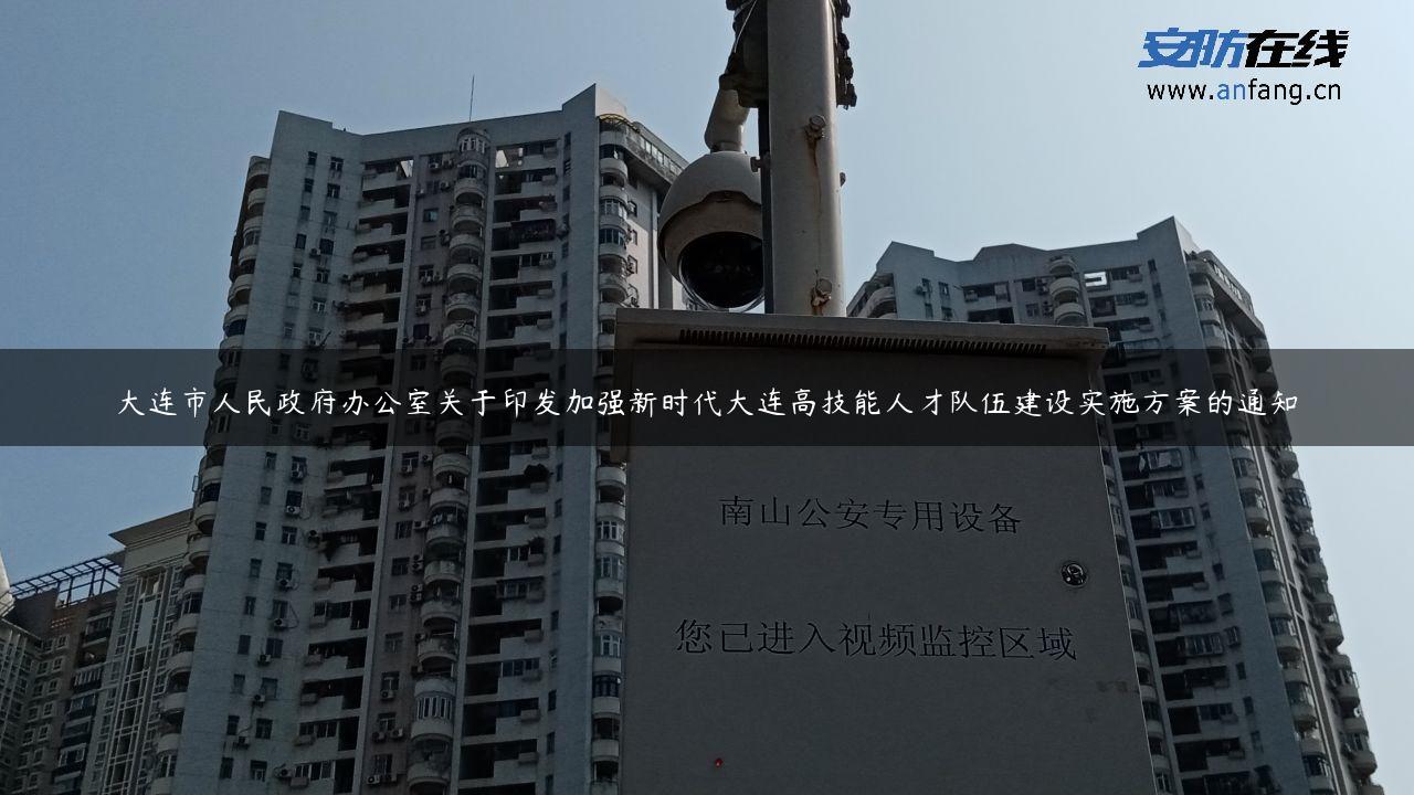 大连市人民**办公室关于印发加强新时代大连高技能人才队伍建设实施方案的通知