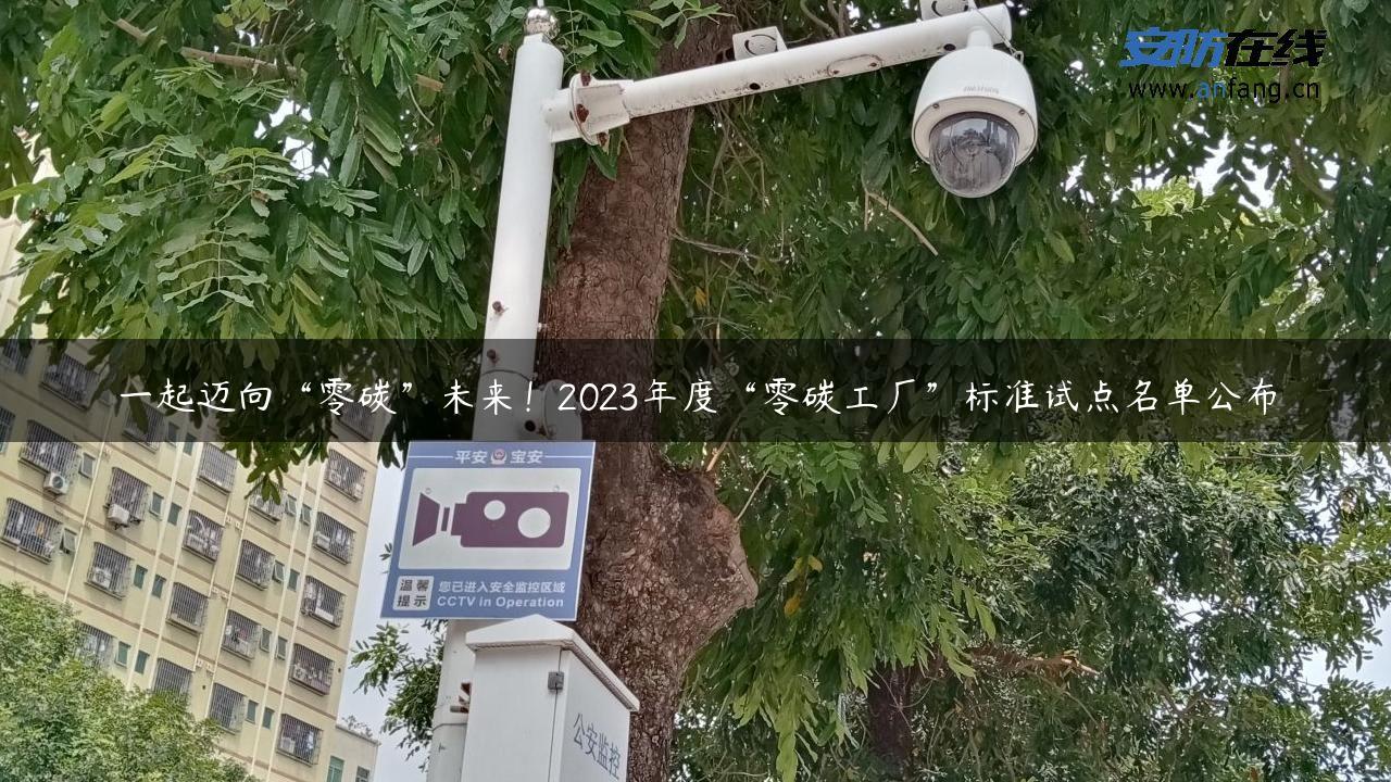 一起迈向“零碳”未来！2023年度“零碳工厂”标准试点名单公布