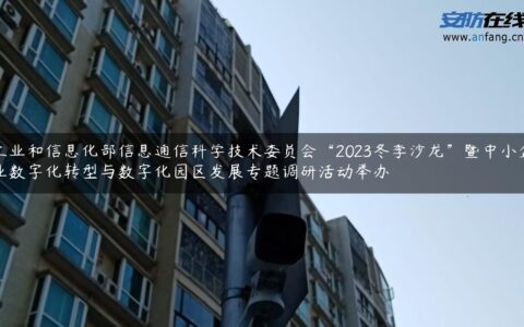 工业和信息化部信息通信科学技术委员会“2023冬季沙龙”暨中小企业数字化转型与数字化园区发展专题调研活动举办