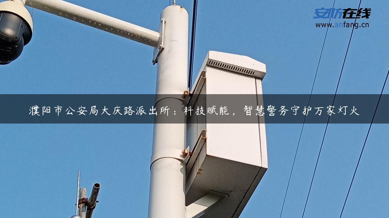 濮阳市公安局大庆路派出所：科技赋能，智慧警务守护万家灯火