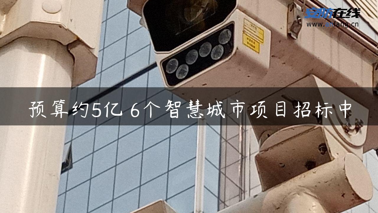 预算约5亿 6个智慧城市项目招标中