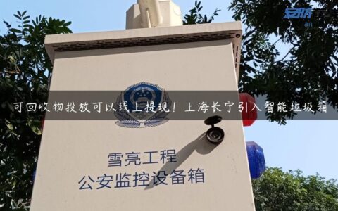 可回收物投放可以线上提现！上海长宁引入智能垃圾箱