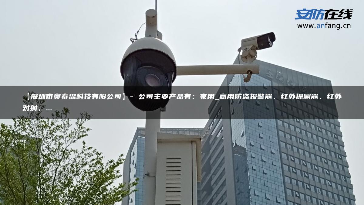 【深圳市奥泰思科技有限公司】- 公司主要产品有：家用_商用防盗报警器、红外探测器、红外对射、…