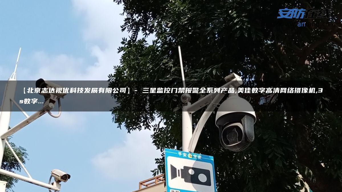 【北京志达视优科技发展有限公司】- 三星监控门禁报警全系列产品,美佳数字高清网络摄像机,3s数字…