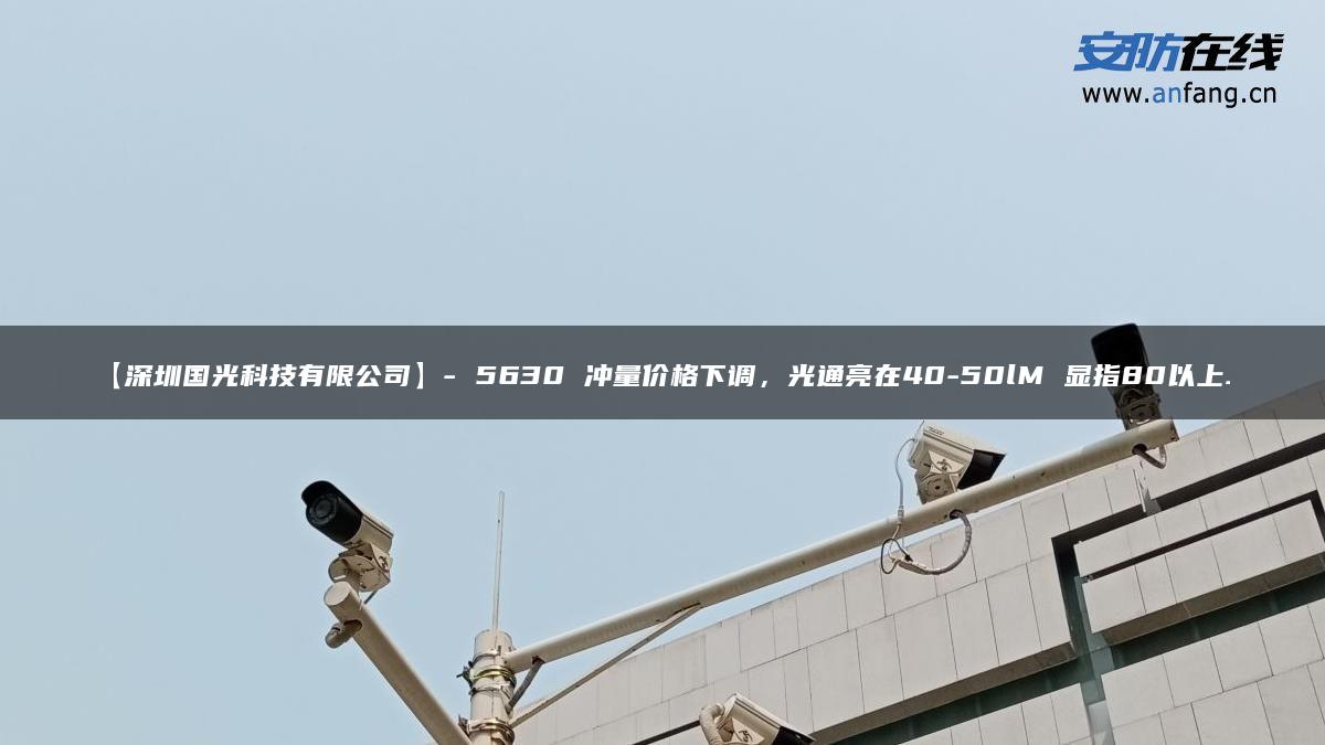 【深圳国光科技有限公司】- 5630 冲量价格下调，光通亮在40-50lM 显指80以上…