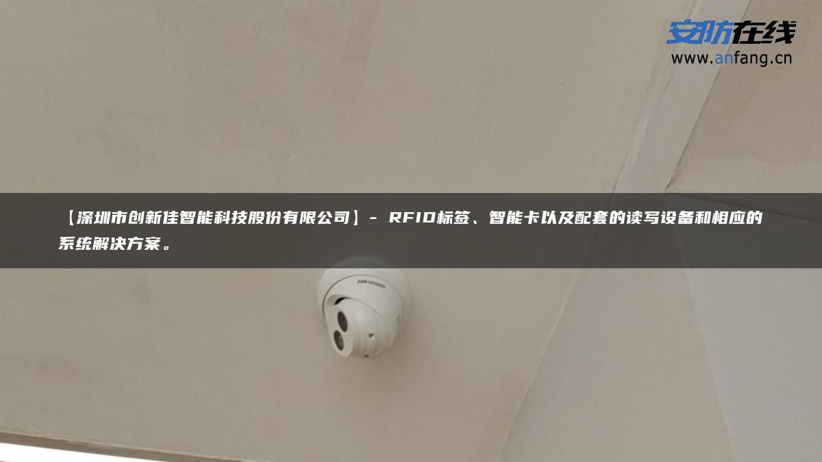 【深圳市创新佳智能科技股份有限公司】- RFID标签、智能卡以及配套的读写设备和相应的系统解决方案。