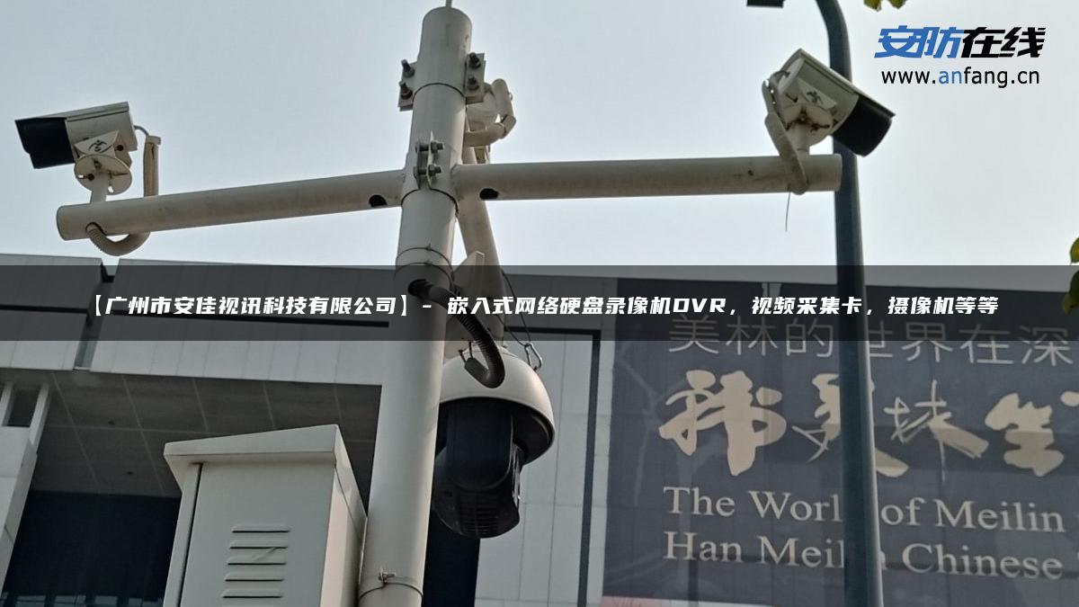 【广州市安佳视讯科技有限公司】- 嵌入式网络硬盘录像机DVR，视频采集卡，摄像机等等。