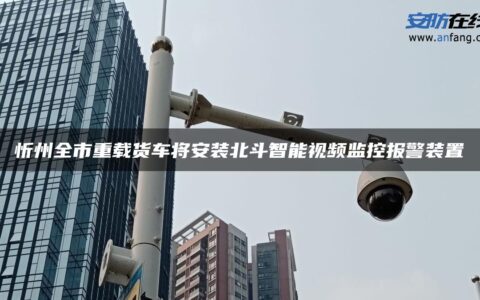 忻州全市重载货车将安装北斗智能视频监控报警装置