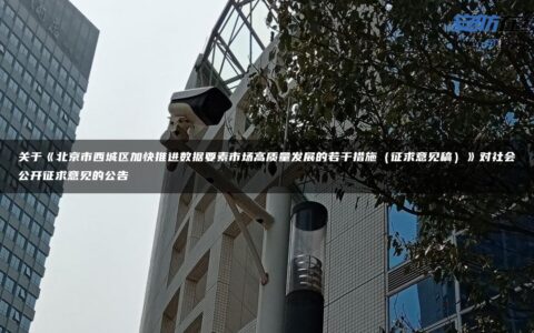 关于《北京市西城区加快推进数据要素市场高质量发展的若干措施（征求意见稿）》对社会公开征求意见的公告