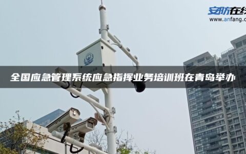 全国应急管理系统应急指挥业务培训班在青岛举办