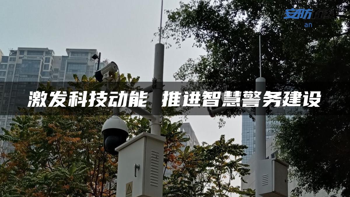 激发科技动能 推进智慧警务建设