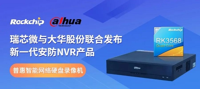 瑞芯微与大华股份联合发布NVR新品助力安防后端市场智能化升级