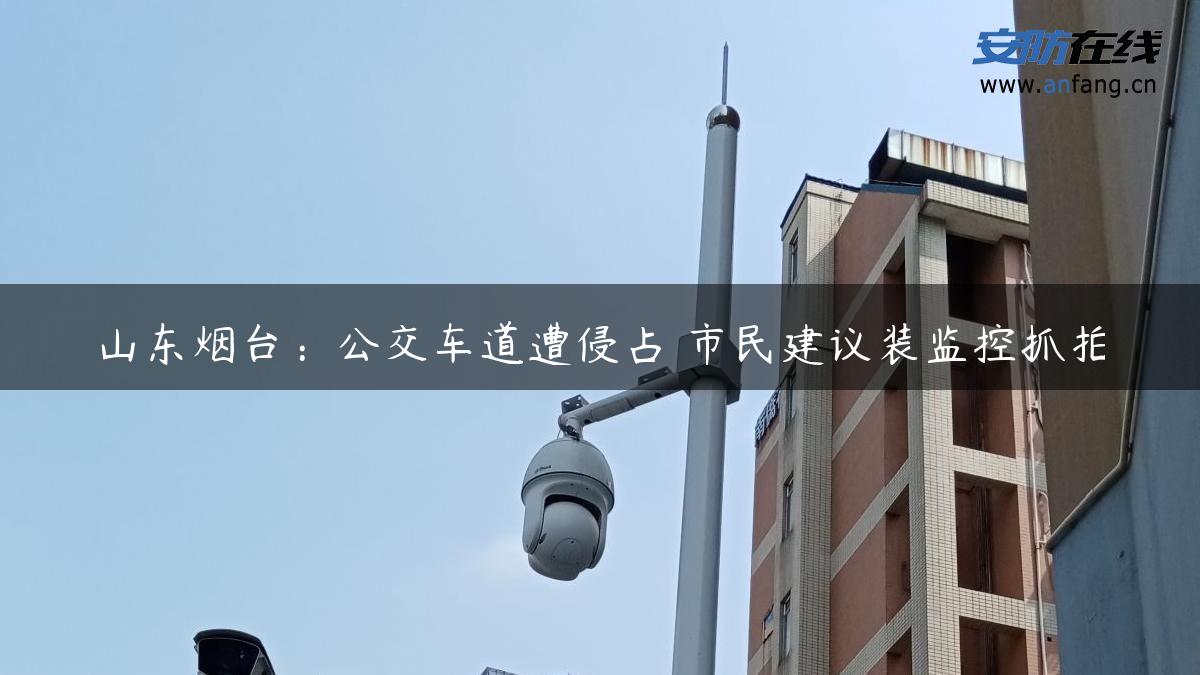 山东烟台：公交车道遭侵占 市民建议装监控抓拍