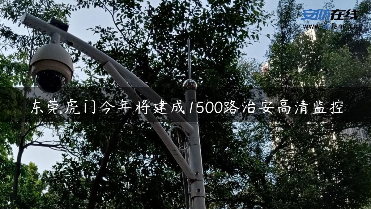 东莞虎门今年将建成1500路治安高清监控